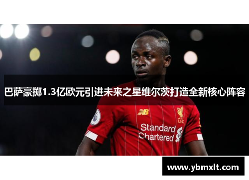 巴萨豪掷1.3亿欧元引进未来之星维尔茨打造全新核心阵容