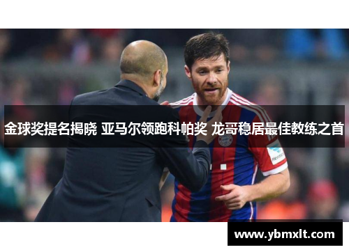 金球奖提名揭晓 亚马尔领跑科帕奖 龙哥稳居最佳教练之首