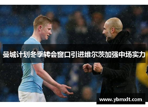 曼城计划冬季转会窗口引进维尔茨加强中场实力