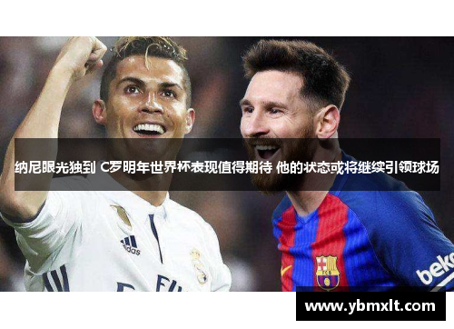 纳尼眼光独到 C罗明年世界杯表现值得期待 他的状态或将继续引领球场