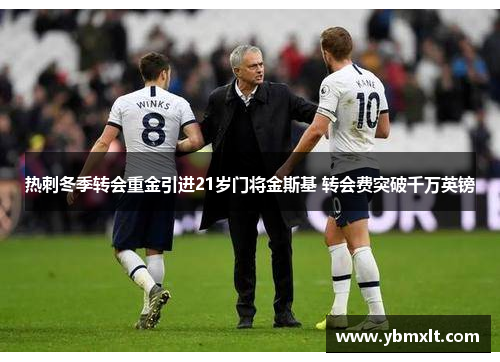热刺冬季转会重金引进21岁门将金斯基 转会费突破千万英镑
