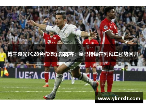 博主曝光FC26合作俱乐部阵容：皇马持续在列拜仁强势回归